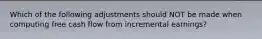Which of the following adjustments should NOT be made when computing free cash flow from incremental​ earnings?