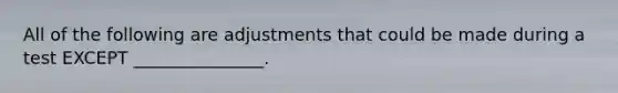 All of the following are adjustments that could be made during a test EXCEPT​ _______________.