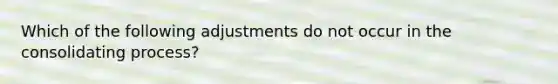 Which of the following adjustments do not occur in the consolidating process?