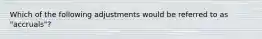 Which of the following adjustments would be referred to as "accruals"?