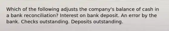 Which of the following adjusts the company's balance of cash in a bank reconciliation? Interest on bank deposit. An error by the bank. Checks outstanding. Deposits outstanding.