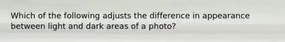 Which of the following adjusts the difference in appearance between light and dark areas of a photo?