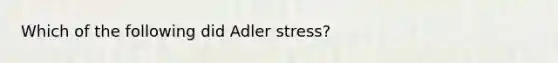 Which of the following did Adler stress?