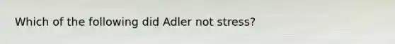 Which of the following did Adler not stress?​