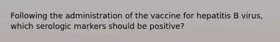 Following the administration of the vaccine for hepatitis B virus, which serologic markers should be positive?