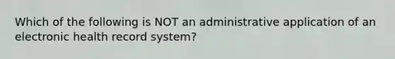 Which of the following is NOT an administrative application of an electronic health record system?