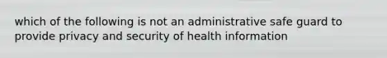 which of the following is not an administrative safe guard to provide privacy and security of health information