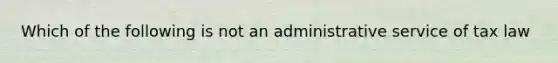 Which of the following is not an administrative service of tax law