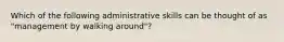 Which of the following administrative skills can be thought of as "management by walking around"?