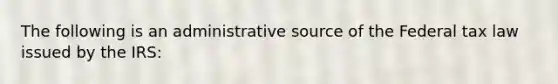 The following is an administrative source of the Federal tax law issued by the IRS: