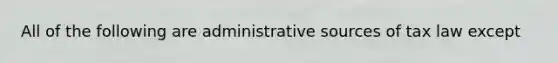 All of the following are administrative sources of tax law except