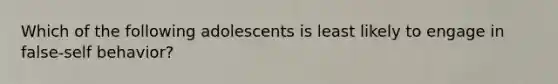 Which of the following adolescents is least likely to engage in false-self behavior?