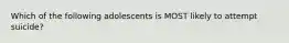 Which of the following adolescents is MOST likely to attempt suicide?