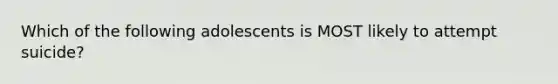 Which of the following adolescents is MOST likely to attempt suicide?