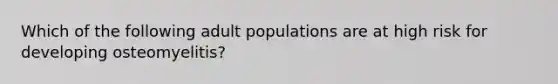 Which of the following adult populations are at high risk for developing osteomyelitis?