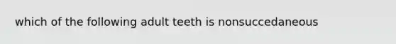 which of the following adult teeth is nonsuccedaneous