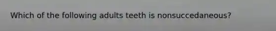 Which of the following adults teeth is nonsuccedaneous?