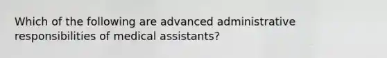 Which of the following are advanced administrative responsibilities of medical assistants?