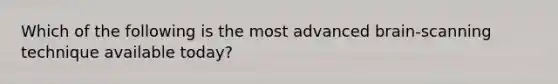 Which of the following is the most advanced brain-scanning technique available today?