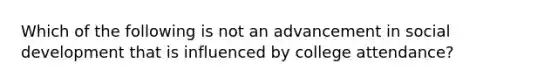 Which of the following is not an advancement in social development that is influenced by college attendance?