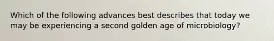 Which of the following advances best describes that today we may be experiencing a second golden age of microbiology?