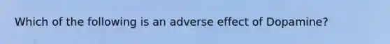 Which of the following is an adverse effect of Dopamine?