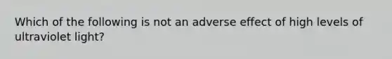 Which of the following is not an adverse effect of high levels of ultraviolet light?