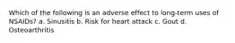 Which of the following is an adverse effect to long-term uses of NSAIDs? a. Sinusitis b. Risk for heart attack c. Gout d. Osteoarthritis