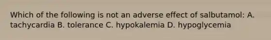 Which of the following is not an adverse effect of salbutamol: A. tachycardia B. tolerance C. hypokalemia D. hypoglycemia