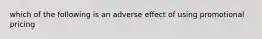 which of the following is an adverse effect of using promotional pricing