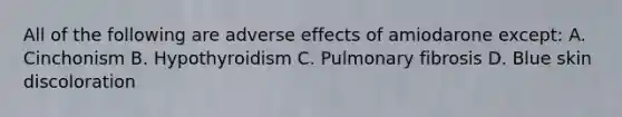 All of the following are adverse effects of amiodarone except: A. Cinchonism B. Hypothyroidism C. Pulmonary fibrosis D. Blue skin discoloration