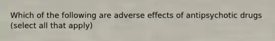 Which of the following are adverse effects of antipsychotic drugs (select all that apply)