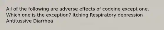 All of the following are adverse effects of codeine except one. Which one is the exception? Itching Respiratory depression Antitussive Diarrhea