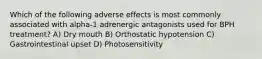 Which of the following adverse effects is most commonly associated with alpha-1 adrenergic antagonists used for BPH treatment? A) Dry mouth B) Orthostatic hypotension C) Gastrointestinal upset D) Photosensitivity