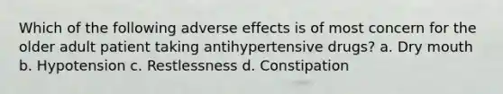 Which of the following adverse effects is of most concern for the older adult patient taking antihypertensive drugs? a. Dry mouth b. Hypotension c. Restlessness d. Constipation