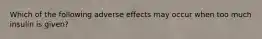 Which of the following adverse effects may occur when too much insulin is given?