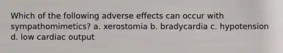 Which of the following adverse effects can occur with sympathomimetics? a. xerostomia b. bradycardia c. hypotension d. low cardiac output