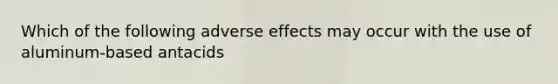 Which of the following adverse effects may occur with the use of aluminum-based antacids