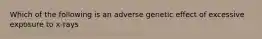 Which of the following is an adverse genetic effect of excessive exposure to x-rays