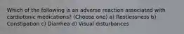 Which of the following is an adverse reaction associated with cardiotonic medications? (Choose one) a) Restlessness b) Constipation c) Diarrhea d) Visual disturbances