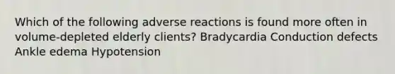 Which of the following adverse reactions is found more often in volume-depleted elderly clients? Bradycardia Conduction defects Ankle edema Hypotension