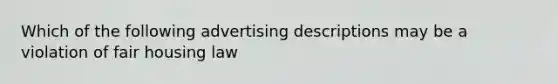 Which of the following advertising descriptions may be a violation of fair housing law