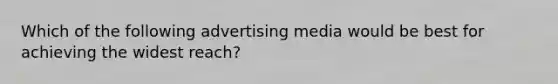 Which of the following advertising media would be best for achieving the widest reach?