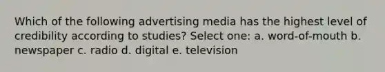 Which of the following advertising media has the highest level of credibility according to studies? Select one: a. word-of-mouth b. newspaper c. radio d. digital e. television