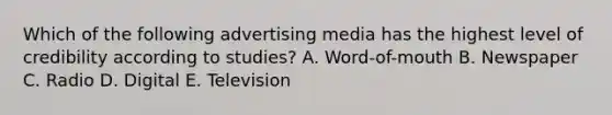 Which of the following advertising media has the highest level of credibility according to studies? A. Word-of-mouth B. Newspaper C. Radio D. Digital E. Television