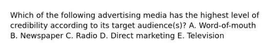 Which of the following advertising media has the highest level of credibility according to its target audience(s)? A. Word-of-mouth B. Newspaper C. Radio D. Direct marketing E. Television