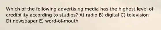 Which of the following advertising media has the highest level of credibility according to studies? A) radio B) digital C) television D) newspaper E) word-of-mouth