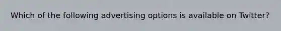 Which of the following advertising options is available on Twitter?