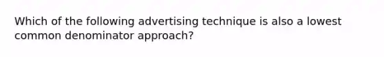 Which of the following advertising technique is also a lowest <a href='https://www.questionai.com/knowledge/kZ2gHMFNFU-common-denominator' class='anchor-knowledge'>common denominator</a> approach?