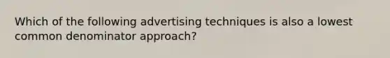 Which of the following advertising techniques is also a lowest <a href='https://www.questionai.com/knowledge/kZ2gHMFNFU-common-denominator' class='anchor-knowledge'>common denominator</a> approach?